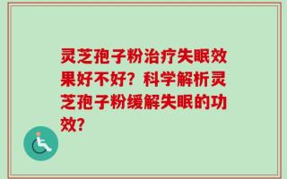 灵芝孢子粉治疗失眠效果好不好？科学解析灵芝孢子粉缓解失眠的功效？