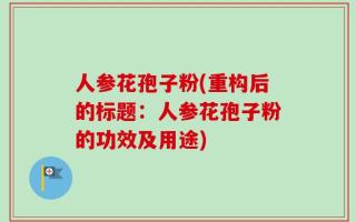 人参花孢子粉(重构后的标题：人参花孢子粉的功效及用途)