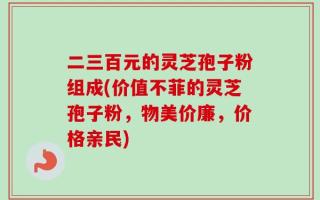 二三百元的灵芝孢子粉组成(价值不菲的灵芝孢子粉，物美价廉，价格亲民)