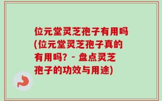 位元堂灵芝孢子有用吗(位元堂灵芝孢子真的有用吗？- 盘点灵芝孢子的功效与用途)