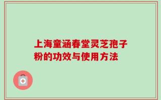 上海童涵春堂灵芝孢子粉的功效与使用方法