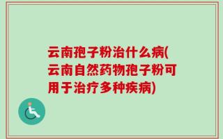云南孢子粉治什么病(云南自然药物孢子粉可用于治疗多种疾病)