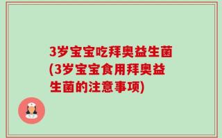 3岁宝宝吃拜奥益生菌(3岁宝宝食用拜奥益生菌的注意事项)
