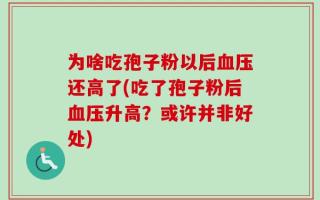 为啥吃孢子粉以后血压还高了(吃了孢子粉后血压升高？或许并非好处)