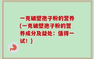 一克破壁孢子粉的营养(一克破壁孢子粉的营养成分及益处：值得一试！)