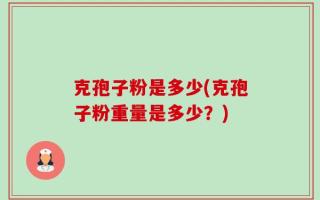 克孢子粉是多少(克孢子粉重量是多少？)