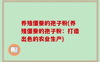 养殖僵蚕的孢子粉(养殖僵蚕的孢子粉：打造出色的农业生产)