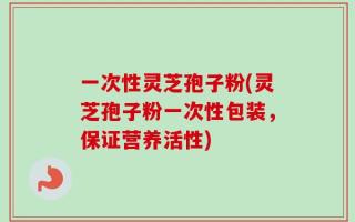 一次性灵芝孢子粉(灵芝孢子粉一次性包装，保证营养活性)