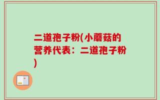二道孢子粉(小蘑菇的营养代表：二道孢子粉)
