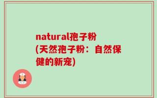 natural孢子粉(天然孢子粉：自然保健的新宠)