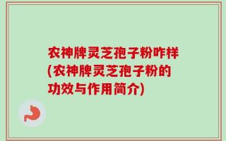 农神牌灵芝孢子粉咋样(农神牌灵芝孢子粉的功效与作用简介)