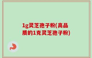 1g灵芝孢子粉(高品质的1克灵芝孢子粉)