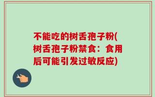 不能吃的树舌孢子粉(树舌孢子粉禁食：食用后可能引发过敏反应)
