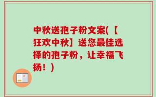 中秋送孢子粉文案(【狂欢中秋】送您最佳选择的孢子粉，让幸福飞扬！)