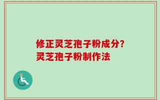 修正灵芝孢子粉成分？灵芝孢子粉制作法