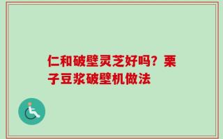 仁和破壁灵芝好吗？栗子豆浆破壁机做法