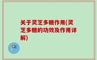 关于灵芝多糖作用(灵芝多糖的功效及作用详解)
