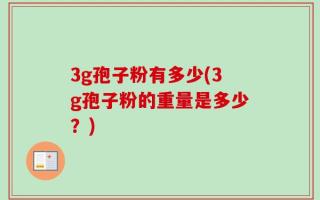 3g孢子粉有多少(3g孢子粉的重量是多少？)