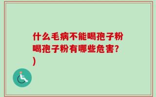 什么毛病不能喝孢子粉喝孢子粉有哪些危害？)