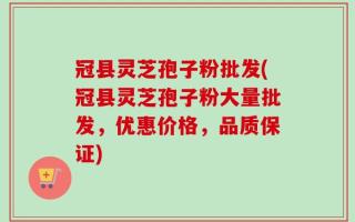 冠县灵芝孢子粉批发(冠县灵芝孢子粉大量批发，优惠价格，品质保证)