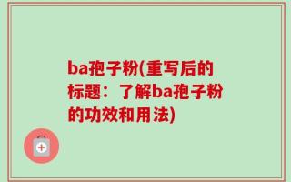 ba孢子粉(重写后的标题：了解ba孢子粉的功效和用法)