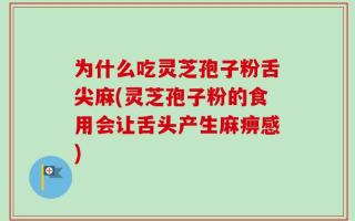 为什么吃灵芝孢子粉舌尖麻(灵芝孢子粉的食用会让舌头产生麻痹感)
