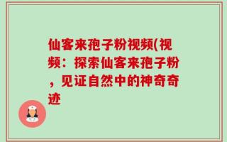 仙客来孢子粉视频(视频：探索仙客来孢子粉，见证自然中的神奇奇迹