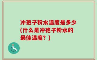 冲孢子粉水温度是多少(什么是冲孢子粉水的最佳温度？)
