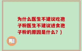 为什么医生不建议吃孢子粉医生不建议进食孢子粉的原因是什么？)