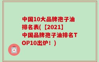 中国10大品牌孢子油排名表(【2021】中国品牌孢子油排名TOP10出炉！)