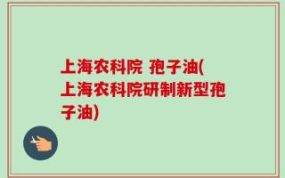 上海农科院 孢子油(上海农科院研制新型孢子油)
