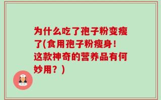 为什么吃了孢子粉变瘦了(食用孢子粉瘦身！这款神奇的营养品有何妙用？)