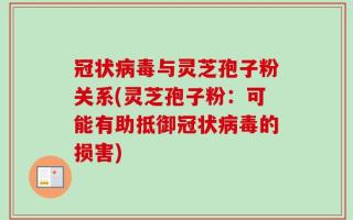 冠状病毒与灵芝孢子粉关系(灵芝孢子粉：可能有助抵御冠状病毒的损害)