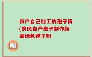 农户自己加工的孢子粉(农民自产孢子制作新颖绿色孢子粉