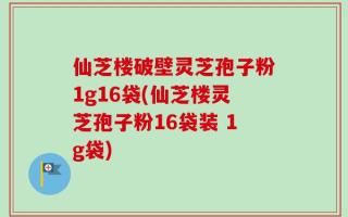 仙芝楼破壁灵芝孢子粉1g16袋(仙芝楼灵芝孢子粉16袋装 1g袋)