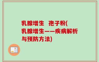 乳腺增生  孢子粉(乳腺增生——疾病解析与预防方法)