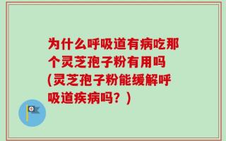 为什么呼吸道有病吃那个灵芝孢子粉有用吗 (灵芝孢子粉能缓解呼吸道疾病吗？)