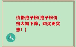 价格孢子粉(孢子粉价格大幅下降，购买更实惠！)