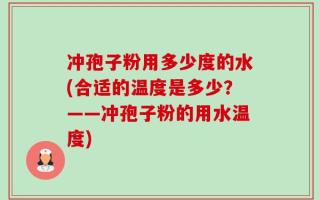 冲孢子粉用多少度的水(合适的温度是多少？——冲孢子粉的用水温度)