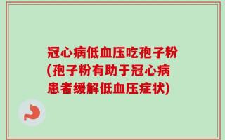 冠心病低血压吃孢子粉(孢子粉有助于冠心病患者缓解低血压症状)