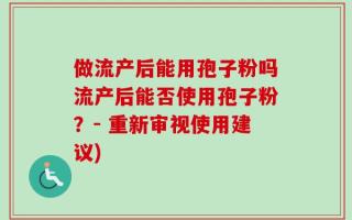 做流产后能用孢子粉吗流产后能否使用孢子粉？- 重新审视使用建议)