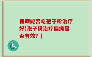 偏瘫能否吃孢子粉治疗好(孢子粉治疗偏瘫是否有效？)