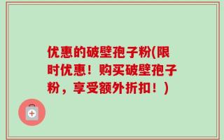 优惠的破壁孢子粉(限时优惠！购买破壁孢子粉，享受额外折扣！)