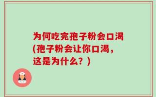 为何吃完孢子粉会口渴(孢子粉会让你口渴，这是为什么？)