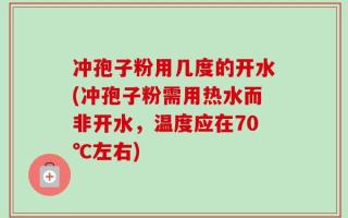 冲孢子粉用几度的开水(冲孢子粉需用热水而非开水，温度应在70℃左右)