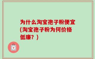 为什么淘宝孢子粉便宜(淘宝孢子粉为何价格低廉？)