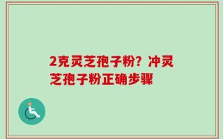 2克灵芝孢子粉？冲灵芝孢子粉正确步骤