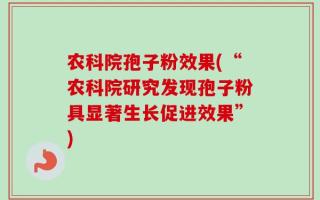 农科院孢子粉效果(“农科院研究发现孢子粉具显著生长促进效果”)