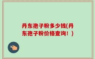 丹东孢子粉多少钱(丹东孢子粉价格查询！)