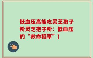 低血压高能吃灵芝孢子粉灵芝孢子粉：低血压的“救命稻草”)